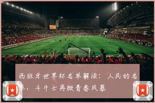 西班牙世界杯名单解读：人民的名单，斗牛士再掀青春风暴