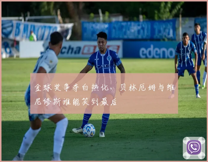 金球奖争夺白热化，贝林厄姆与维尼修斯谁能笑到最后